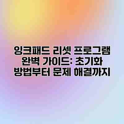 잉크패드 리셋 프로그램 완벽 가이드: 초기화 방법부터 문제 해결까지 잉크패드 리셋 프로그램 완벽 가이드: 초기화 방법부터 문제 해결까지