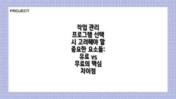 작업 관리 프로그램 선택 시 고려해야 할 중요한 요소들: 유료 vs 무료의 핵심 차이점