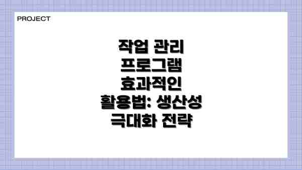 작업 관리 프로그램 효과적인 활용법: 생산성 극대화 전략