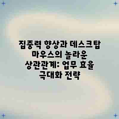 집중력 향상과 데스크탑 마우스의 놀라운 상관관계: 업무 효율 극대화 전략 집중력 향상과 데스크탑 마우스의 놀라운 상관관계: 업무 효율 극대화 전략