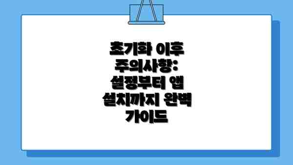 초기화 이후 주의사항: 설정부터 앱 설치까지 완벽 가이드
