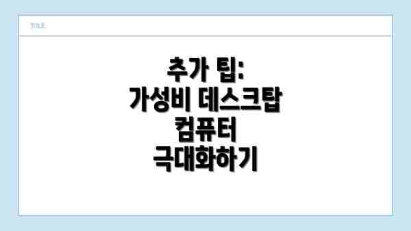 추가 팁: 가성비 데스크탑 컴퓨터 극대화하기