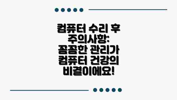 컴퓨터 수리 후 주의사항: 꼼꼼한 관리가 컴퓨터 건강의 비결이에요!
