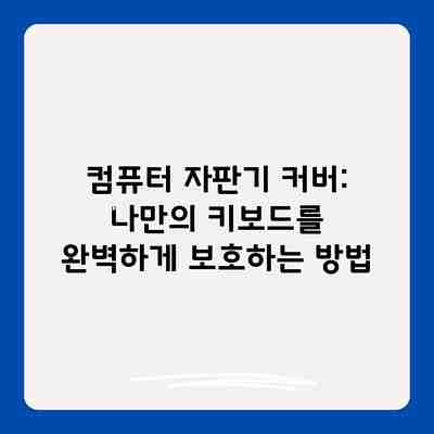 컴퓨터 자판기 커버: 나만의 키보드를 완벽하게 보호하는 방법 컴퓨터 자판기 커버: 나만의 키보드를 완벽하게 보호하는 방법