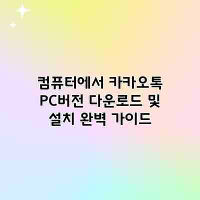 컴퓨터에서 카카오톡 PC버전 다운로드 및 설치 완벽 가이드 컴퓨터에서 카카오톡 PC버전 다운로드 및 설치 완벽 가이드