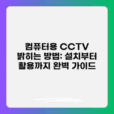 컴퓨터용 CCTV 밝히는 방법: 설치부터 활용까지 완벽 가이드 컴퓨터용 CCTV 밝히는 방법: 설치부터 활용까지 완벽 가이드