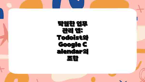 탁월한 업무 관리 앱: Todoist와 Google Calendar의 조합