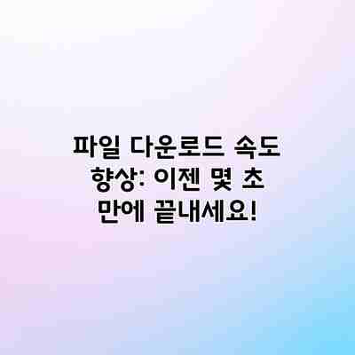 파일 다운로드 속도 향상: 이젠 몇 초 만에 끝내세요! 파일 다운로드 속도 향상: 이젠 몇 초 만에 끝내세요!