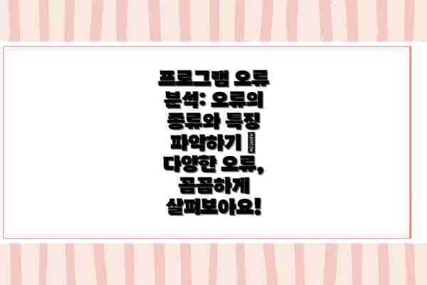 프로그램 오류 분석: 오류의 종류와 특징 파악하기 –  다양한 오류, 꼼꼼하게 살펴보아요!