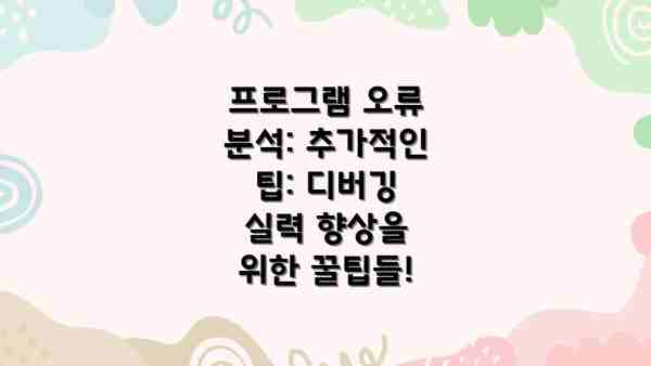프로그램 오류 분석: 추가적인 팁: 디버깅 실력 향상을 위한 꿀팁들!