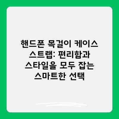 핸드폰 목걸이 케이스 스트랩: 편리함과 스타일을 모두 잡는 스마트한 선택 핸드폰 목걸이 케이스 스트랩: 편리함과 스타일을 모두 잡는 스마트한 선택