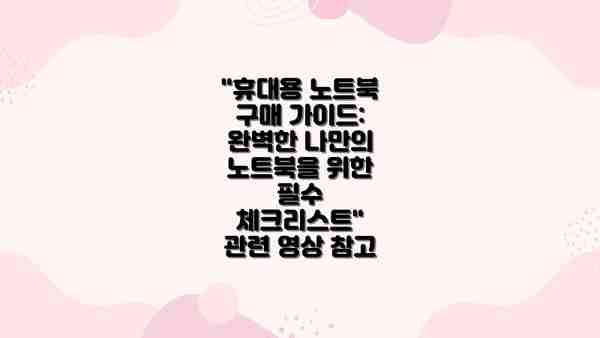"휴대용 노트북 구매 가이드: 완벽한 나만의 노트북을 위한 필수 체크리스트" 관련 영상 참고