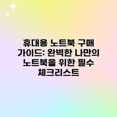 휴대용 노트북 구매 가이드: 완벽한 나만의 노트북을 위한 필수 체크리스트 휴대용 노트북 구매 가이드: 완벽한 나만의 노트북을 위한 필수 체크리스트