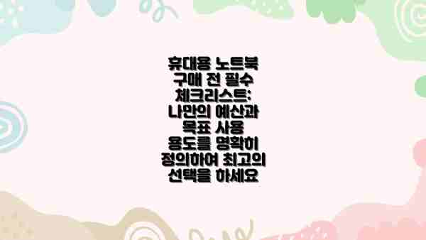 휴대용 노트북 구매 전 필수 체크리스트: 나만의 예산과 목표 사용 용도를 명확히 정의하여 최고의 선택을 하세요