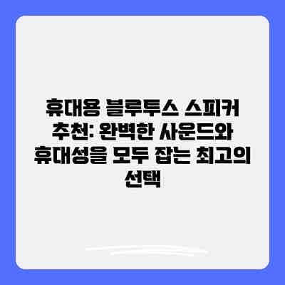 휴대용 블루투스 스피커 추천: 완벽한 사운드와 휴대성을 모두 잡는 최고의 선택