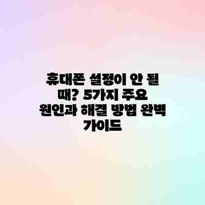 휴대폰 설정이 안 될 때? 5가지 주요 원인과 해결 방법 완벽 가이드 휴대폰 설정이 안 될 때? 5가지 주요 원인과 해결 방법 완벽 가이드