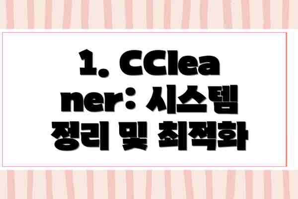 1. CCleaner: 시스템 정리 및 최적화