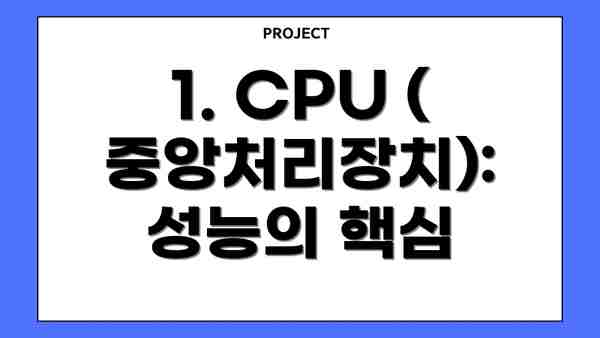 1. CPU (중앙처리장치):  성능의 핵심