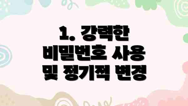 1. 강력한 비밀번호 사용 및 정기적 변경