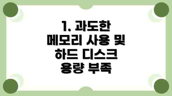1. 과도한 메모리 사용 및 하드 디스크 용량 부족