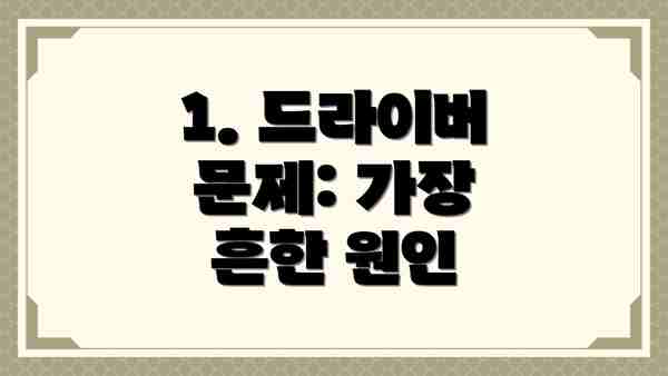 1. 드라이버 문제: 가장 흔한 원인