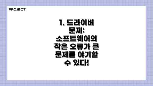 1. 드라이버 문제: 소프트웨어의 작은 오류가 큰 문제를 야기할 수 있다!