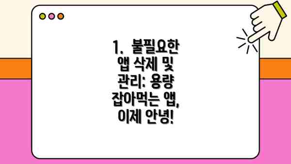 1.  불필요한 앱 삭제 및 관리: 용량 잡아먹는 앱, 이제 안녕!