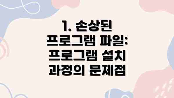 1. 손상된 프로그램 파일:  프로그램 설치 과정의 문제점