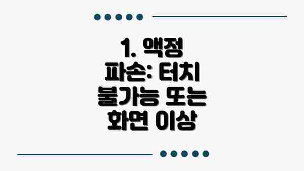 1. 액정 파손: 터치 불가능 또는 화면 이상