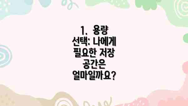 1.  용량 선택: 나에게 필요한 저장 공간은 얼마일까요?