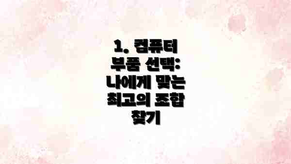 1. 컴퓨터 부품 선택: 나에게 맞는 최고의 조합 찾기