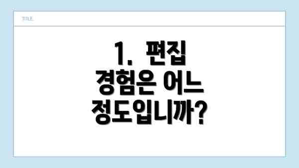 1.  편집 경험은 어느 정도입니까?