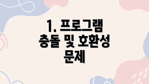 1. 프로그램 충돌 및 호환성 문제