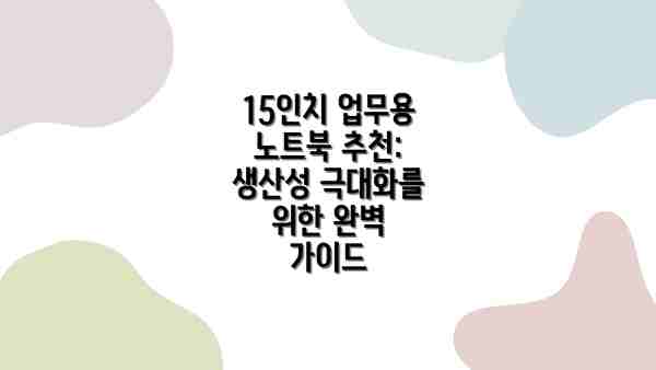 15인치 업무용 노트북 추천: 생산성 극대화를 위한 완벽 가이드