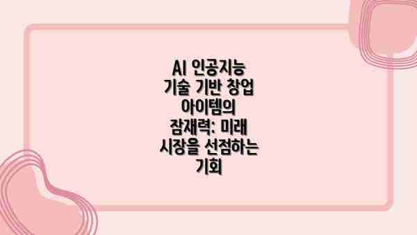 AI 인공지능 기술 기반 창업 아이템의 잠재력: 미래 시장을 선점하는 기회