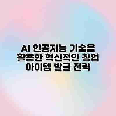 AI 인공지능 기술을 활용한 혁신적인 창업 아이템 발굴 전략 AI 인공지능 기술을 활용한 혁신적인 창업 아이템 발굴 전략