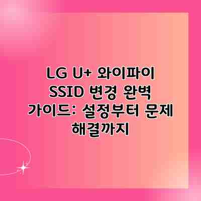 LG U+ 와이파이 SSID 변경 완벽 가이드: 설정부터 문제 해결까지
