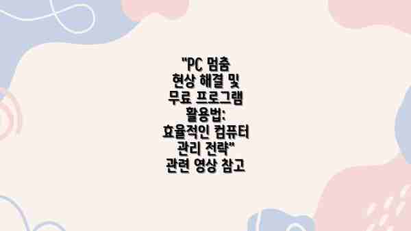 "PC 멈춤 현상 해결 및 무료 프로그램 활용법: 효율적인 컴퓨터 관리 전략" 관련 영상 참고