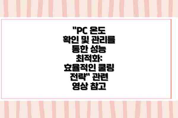 "PC 온도 확인 및 관리를 통한 성능 최적화: 효율적인 쿨링 전략" 관련 영상 참고