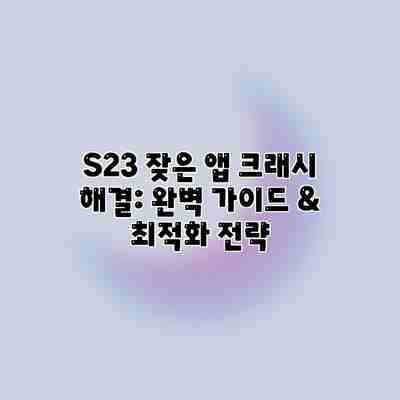 S23 잦은 앱 크래시 해결: 완벽 가이드 & 최적화 전략 S23 잦은 앱 크래시 해결: 완벽 가이드 & 최적화 전략