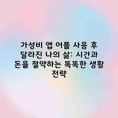 가성비 앱 어플 사용 후 달라진 나의 삶: 시간과 돈을 절약하는 똑똑한 생활 전략 가성비 앱 어플 사용 후 달라진 나의 삶: 시간과 돈을 절약하는 똑똑한 생활 전략