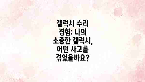 갤럭시 수리 경험: 나의 소중한 갤럭시, 어떤 사고를 겪었을까요?