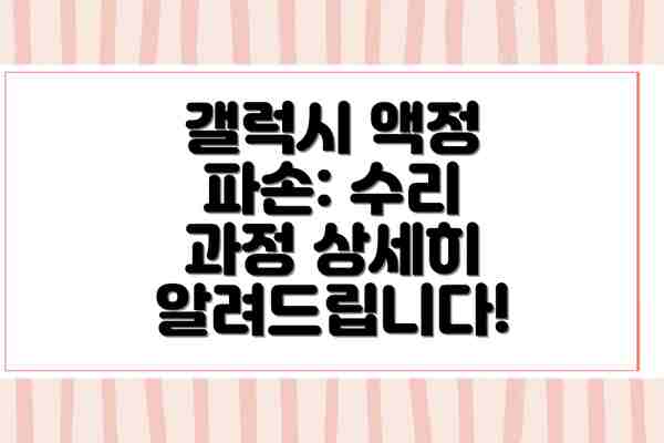 갤럭시 액정 파손: 수리 과정 상세히 알려드립니다!