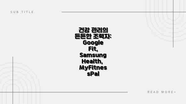 건강 관리의 든든한 조력자: Google Fit, Samsung Health, MyFitnessPal