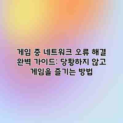 게임 중 네트워크 오류 해결 완벽 가이드: 당황하지 않고 게임을 즐기는 방법