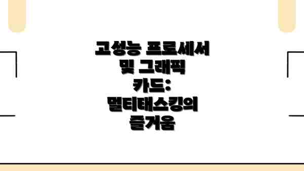 고성능 프로세서 및 그래픽 카드: 멀티태스킹의 즐거움