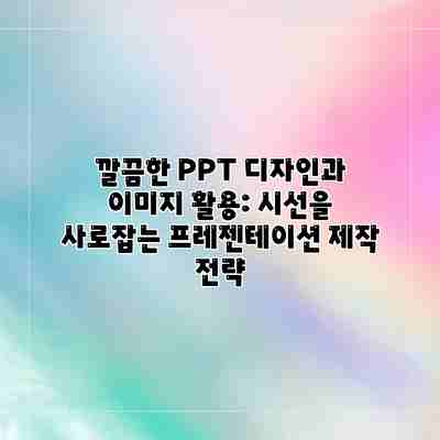 깔끔한 PPT 디자인과 이미지 활용: 시선을 사로잡는 프레젠테이션 제작 전략 깔끔한 PPT 디자인과 이미지 활용: 시선을 사로잡는 프레젠테이션 제작 전략
