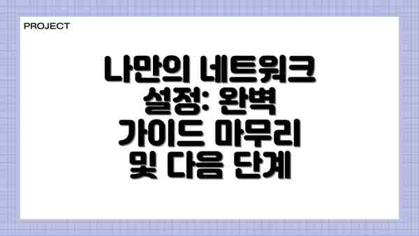 나만의 네트워크 설정: 완벽 가이드 마무리 및 다음 단계