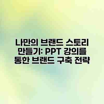 나만의 브랜드 스토리 만들기: PPT 강의를 통한 브랜드 구축 전략 나만의 브랜드 스토리 만들기: PPT 강의를 통한 브랜드 구축 전략