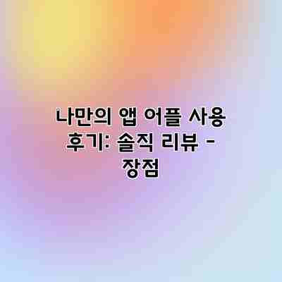 나만의 앱 어플 사용 후기: 솔직 리뷰 – 장점 나만의 앱 어플 사용 후기: 솔직 리뷰 – 장점